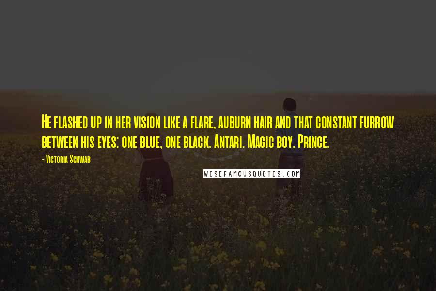 Victoria Schwab Quotes: He flashed up in her vision like a flare, auburn hair and that constant furrow between his eyes: one blue, one black. Antari. Magic boy. Prince.