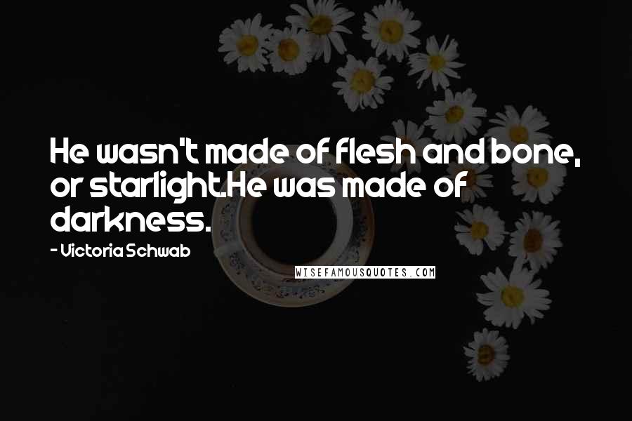 Victoria Schwab Quotes: He wasn't made of flesh and bone, or starlight.He was made of darkness.