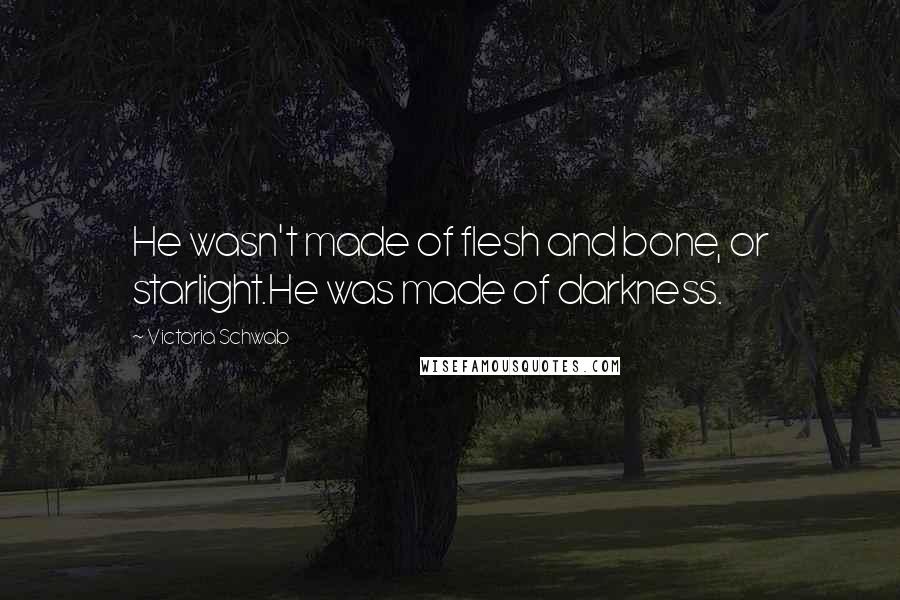 Victoria Schwab Quotes: He wasn't made of flesh and bone, or starlight.He was made of darkness.