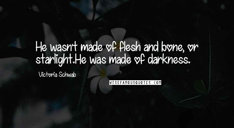 Victoria Schwab Quotes: He wasn't made of flesh and bone, or starlight.He was made of darkness.