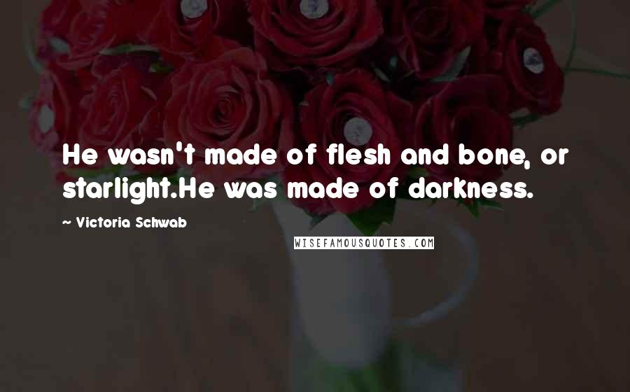 Victoria Schwab Quotes: He wasn't made of flesh and bone, or starlight.He was made of darkness.