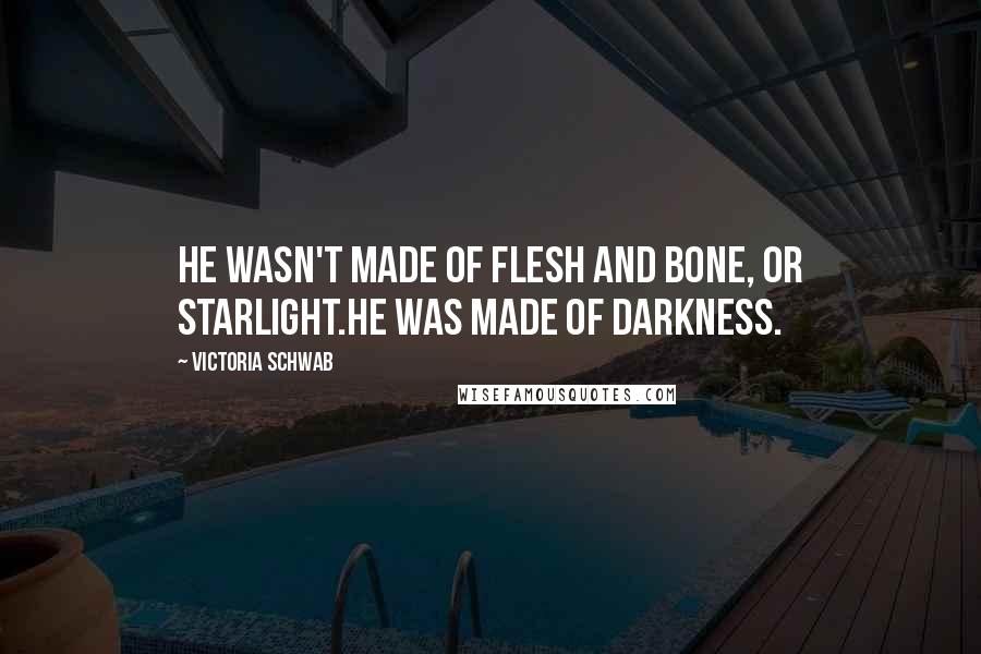 Victoria Schwab Quotes: He wasn't made of flesh and bone, or starlight.He was made of darkness.