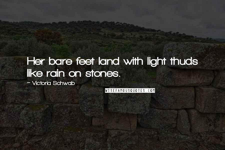 Victoria Schwab Quotes: Her bare feet land with light thuds like rain on stones.