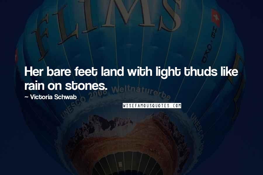 Victoria Schwab Quotes: Her bare feet land with light thuds like rain on stones.