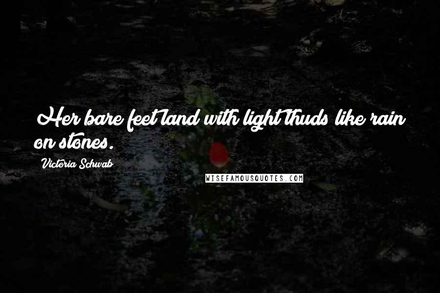 Victoria Schwab Quotes: Her bare feet land with light thuds like rain on stones.