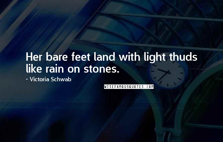 Victoria Schwab Quotes: Her bare feet land with light thuds like rain on stones.