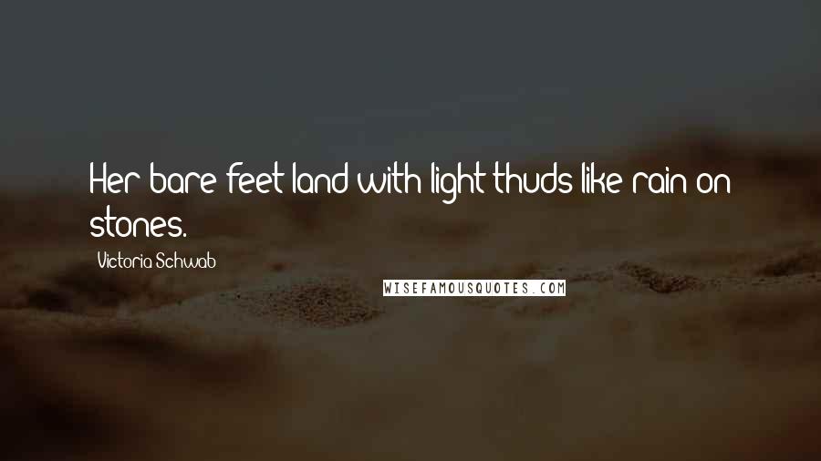 Victoria Schwab Quotes: Her bare feet land with light thuds like rain on stones.