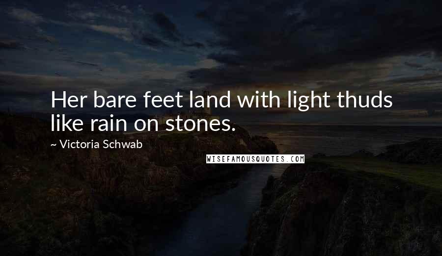 Victoria Schwab Quotes: Her bare feet land with light thuds like rain on stones.