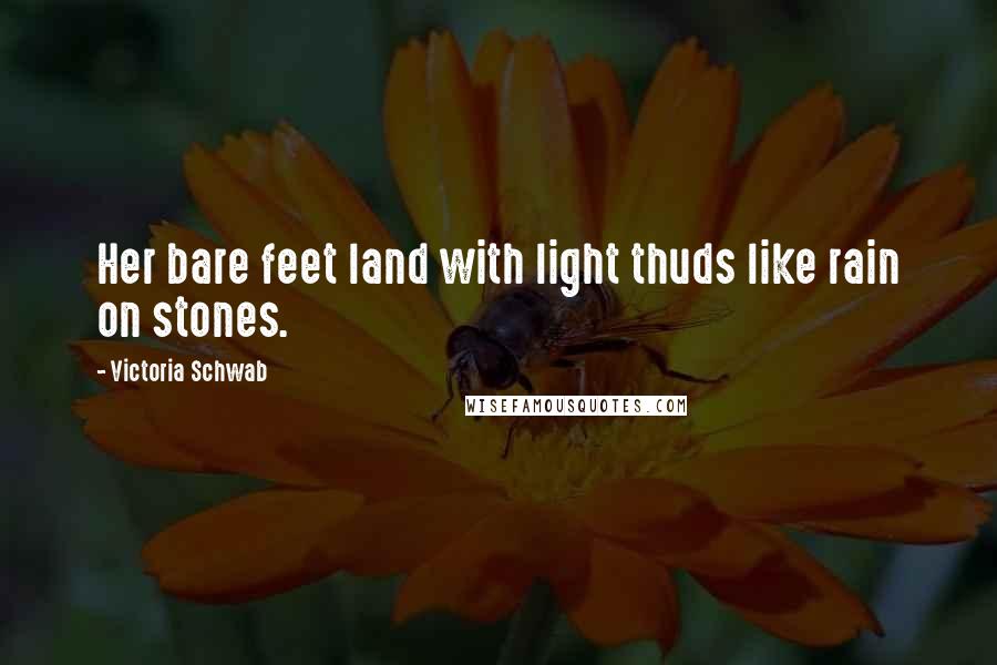 Victoria Schwab Quotes: Her bare feet land with light thuds like rain on stones.