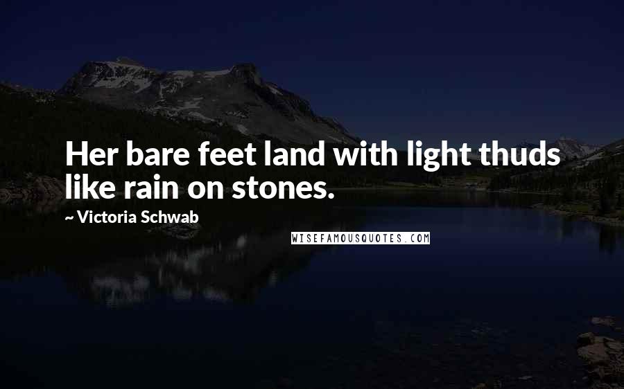 Victoria Schwab Quotes: Her bare feet land with light thuds like rain on stones.