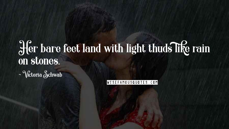 Victoria Schwab Quotes: Her bare feet land with light thuds like rain on stones.