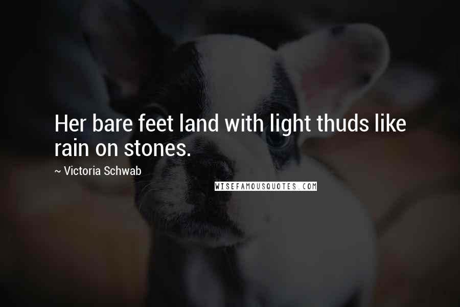 Victoria Schwab Quotes: Her bare feet land with light thuds like rain on stones.