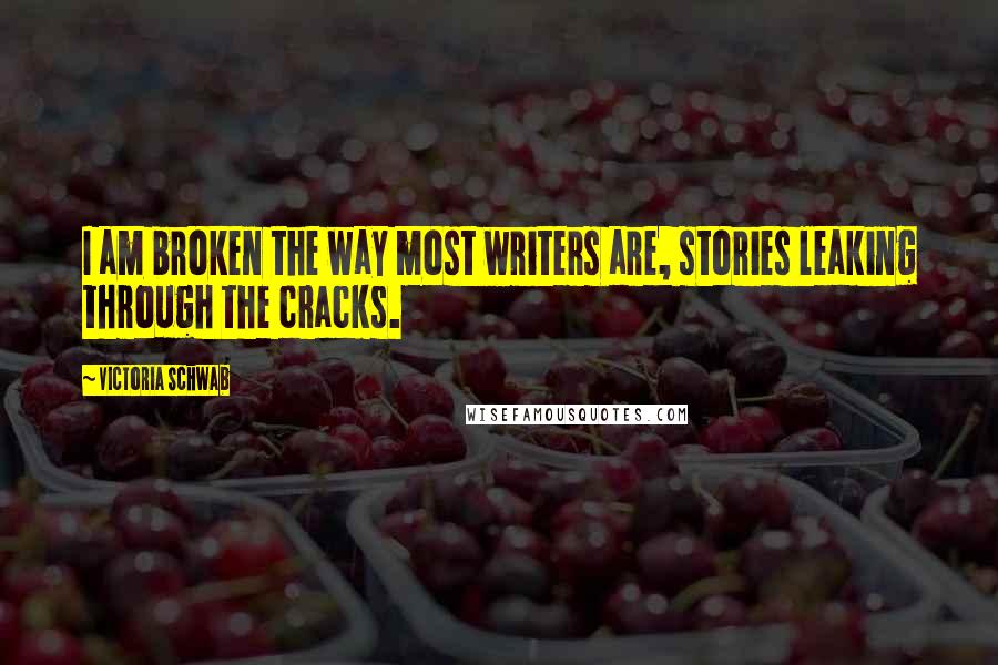 Victoria Schwab Quotes: I am broken the way most writers are, stories leaking through the cracks.