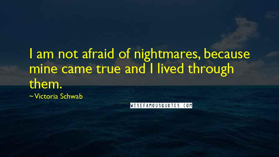 Victoria Schwab Quotes: I am not afraid of nightmares, because mine came true and I lived through them.