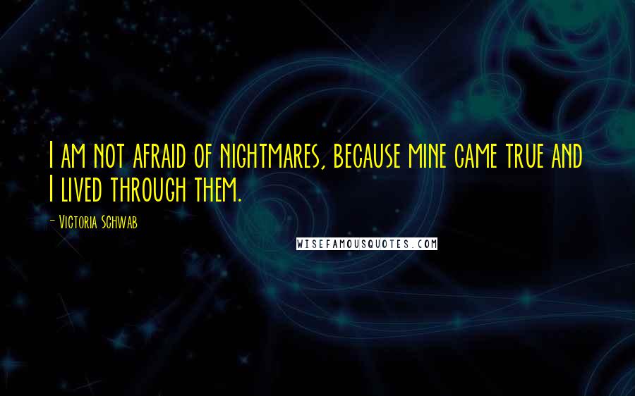 Victoria Schwab Quotes: I am not afraid of nightmares, because mine came true and I lived through them.