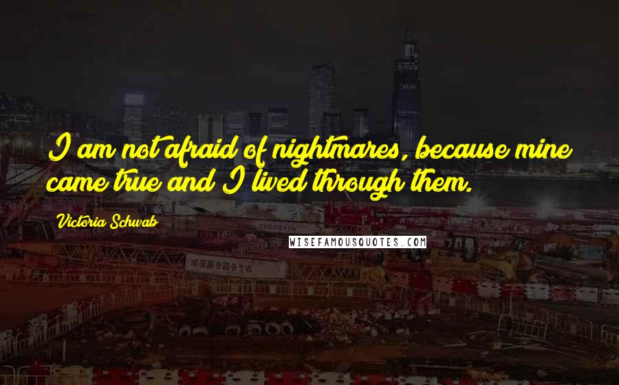 Victoria Schwab Quotes: I am not afraid of nightmares, because mine came true and I lived through them.