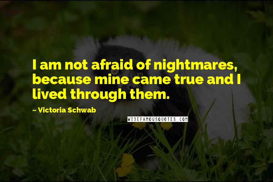 Victoria Schwab Quotes: I am not afraid of nightmares, because mine came true and I lived through them.