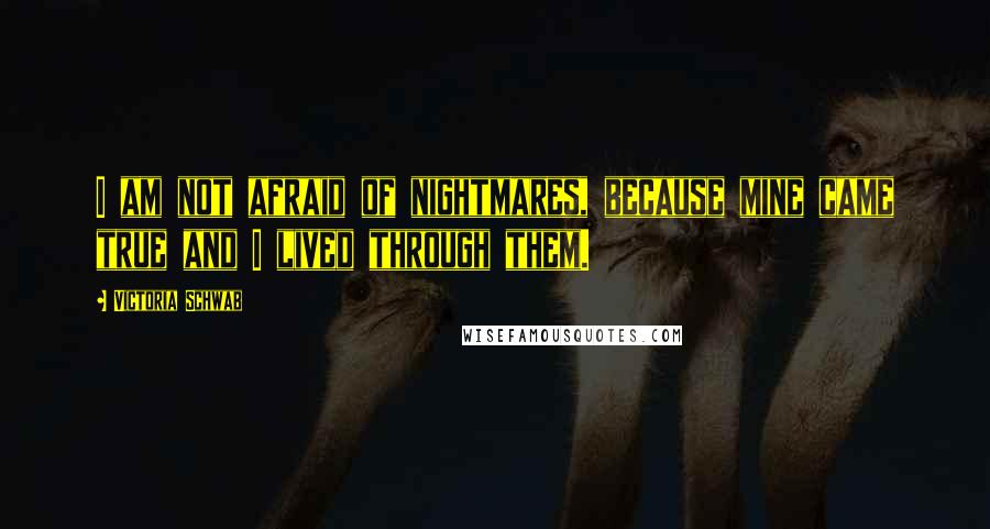 Victoria Schwab Quotes: I am not afraid of nightmares, because mine came true and I lived through them.