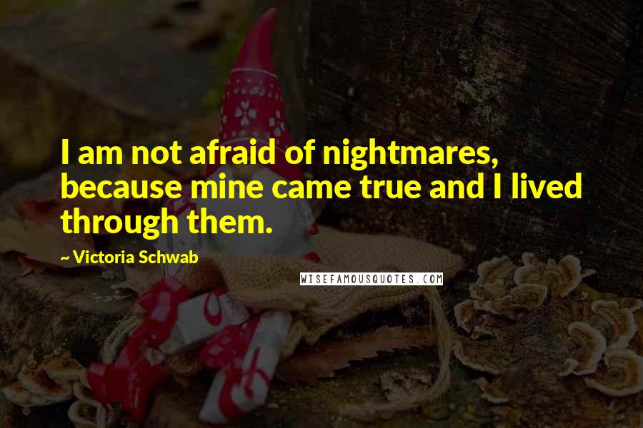 Victoria Schwab Quotes: I am not afraid of nightmares, because mine came true and I lived through them.