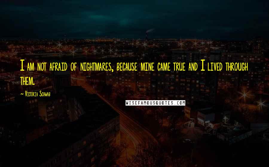 Victoria Schwab Quotes: I am not afraid of nightmares, because mine came true and I lived through them.