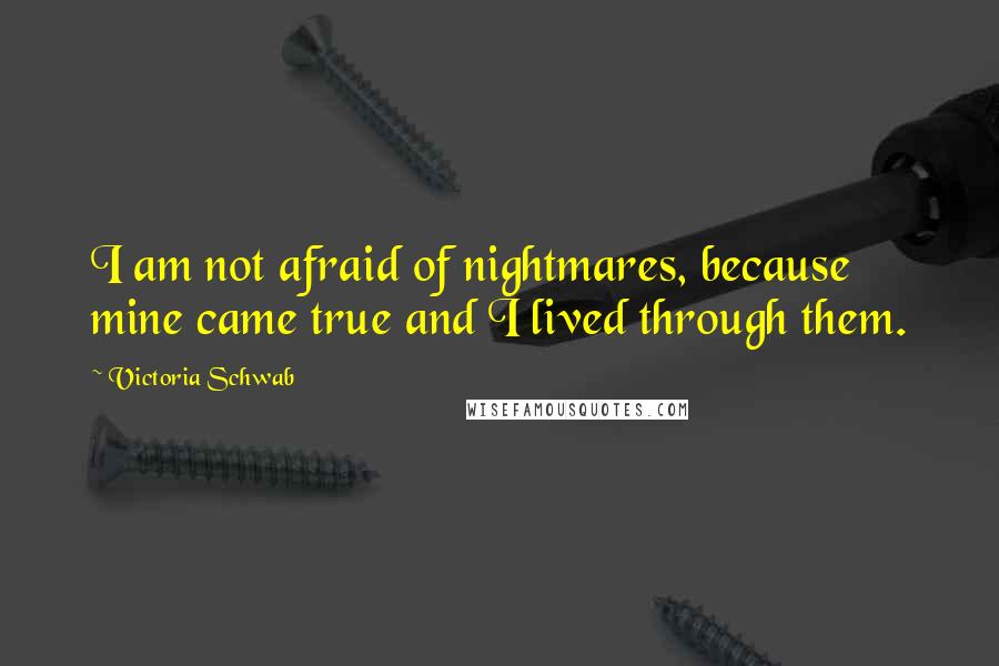 Victoria Schwab Quotes: I am not afraid of nightmares, because mine came true and I lived through them.