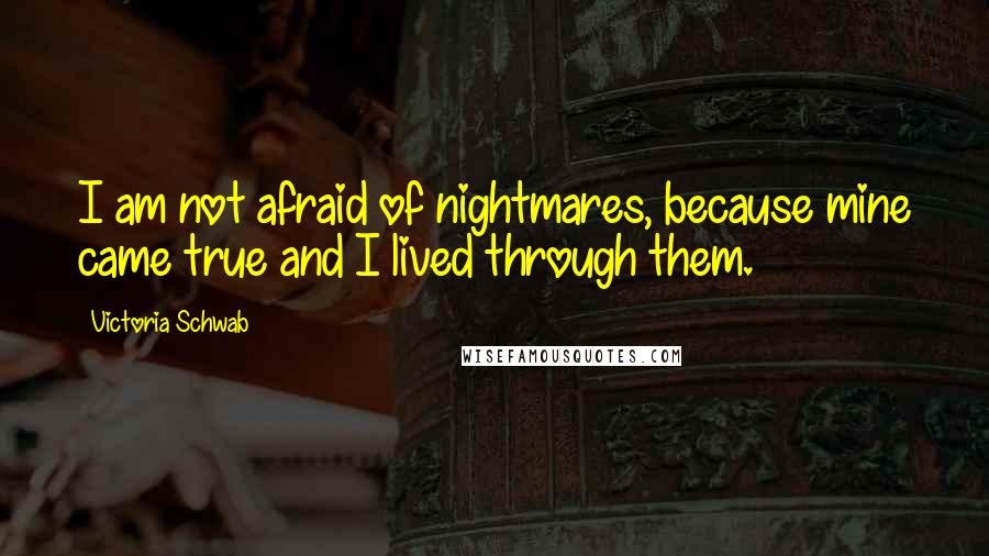 Victoria Schwab Quotes: I am not afraid of nightmares, because mine came true and I lived through them.