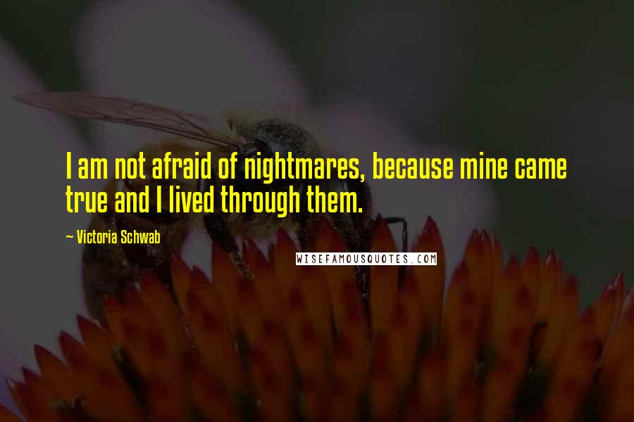 Victoria Schwab Quotes: I am not afraid of nightmares, because mine came true and I lived through them.