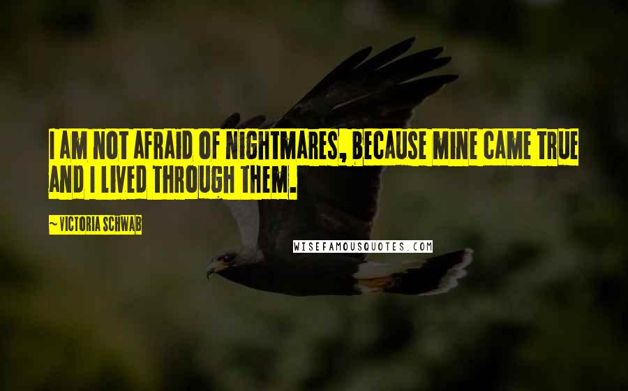 Victoria Schwab Quotes: I am not afraid of nightmares, because mine came true and I lived through them.