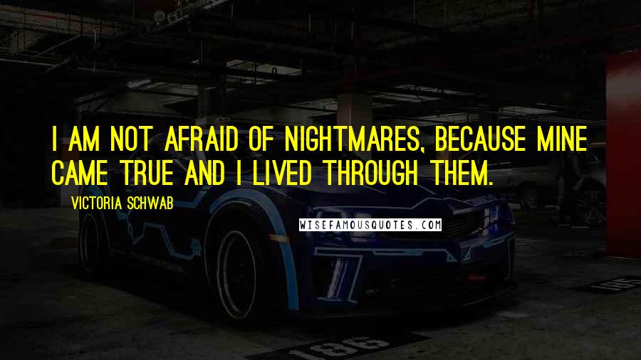 Victoria Schwab Quotes: I am not afraid of nightmares, because mine came true and I lived through them.