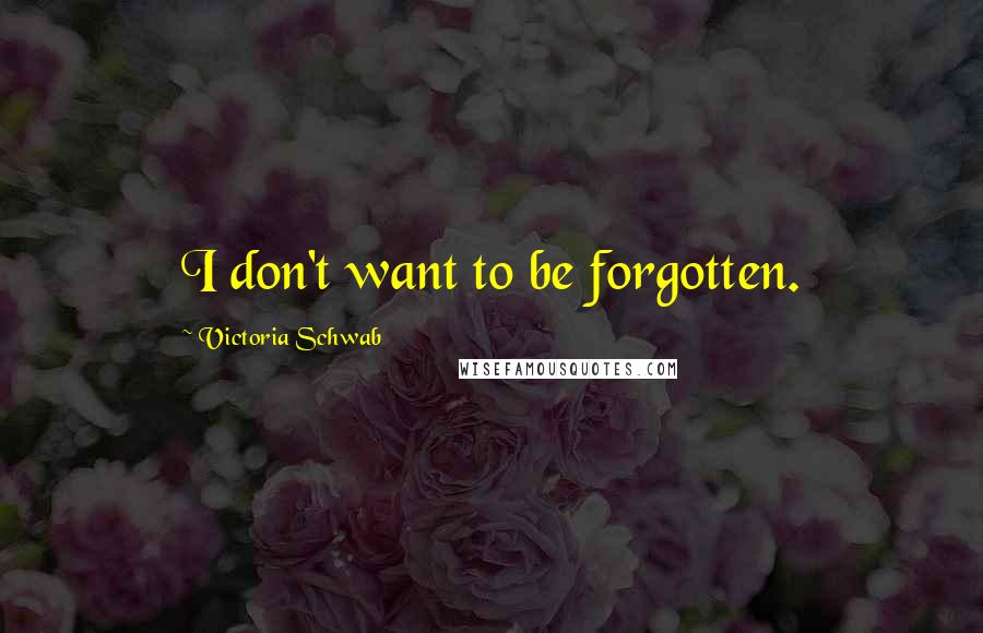 Victoria Schwab Quotes: I don't want to be forgotten.