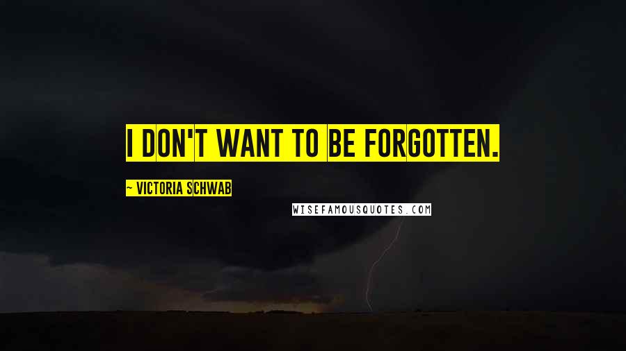 Victoria Schwab Quotes: I don't want to be forgotten.