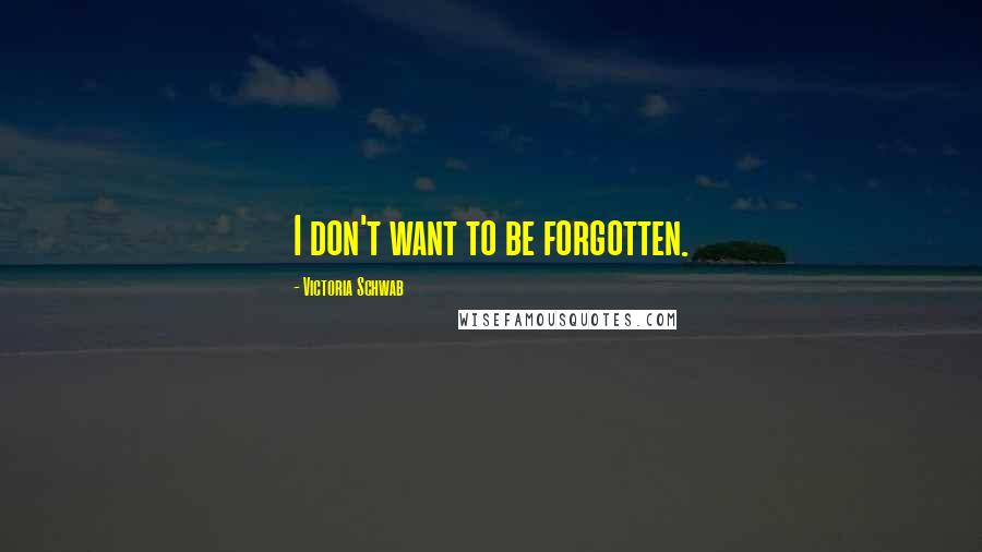 Victoria Schwab Quotes: I don't want to be forgotten.