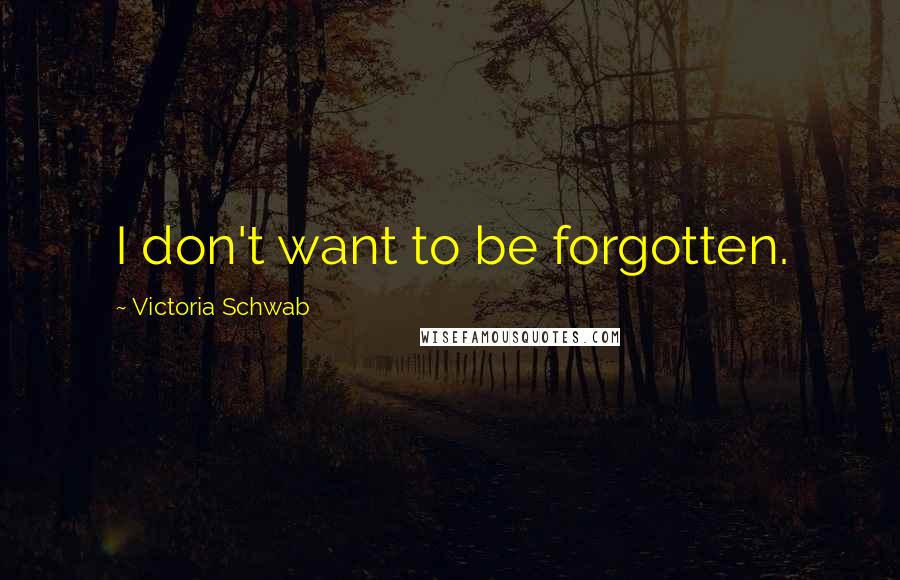 Victoria Schwab Quotes: I don't want to be forgotten.