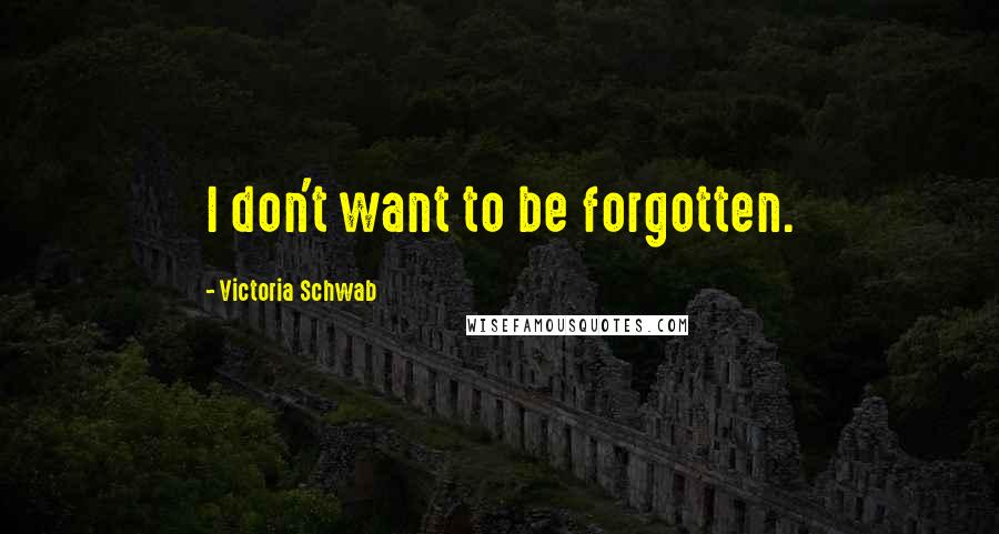 Victoria Schwab Quotes: I don't want to be forgotten.
