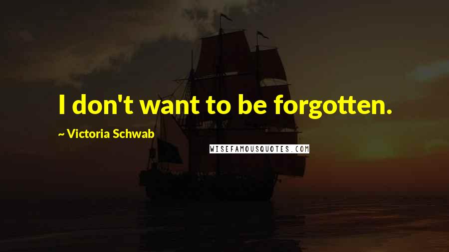 Victoria Schwab Quotes: I don't want to be forgotten.