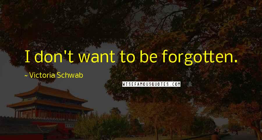 Victoria Schwab Quotes: I don't want to be forgotten.
