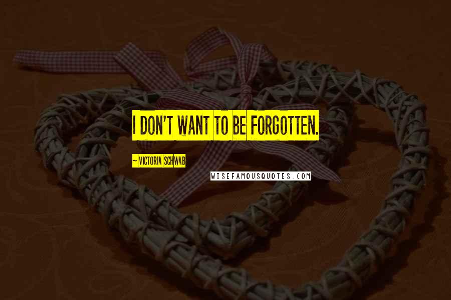 Victoria Schwab Quotes: I don't want to be forgotten.