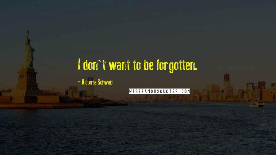 Victoria Schwab Quotes: I don't want to be forgotten.