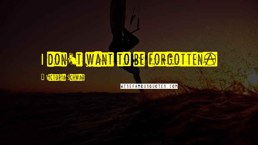 Victoria Schwab Quotes: I don't want to be forgotten.