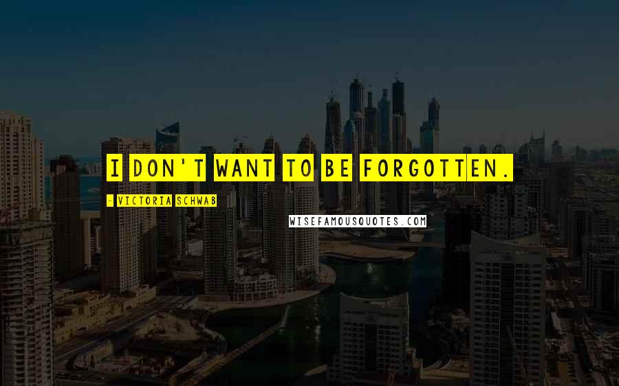 Victoria Schwab Quotes: I don't want to be forgotten.
