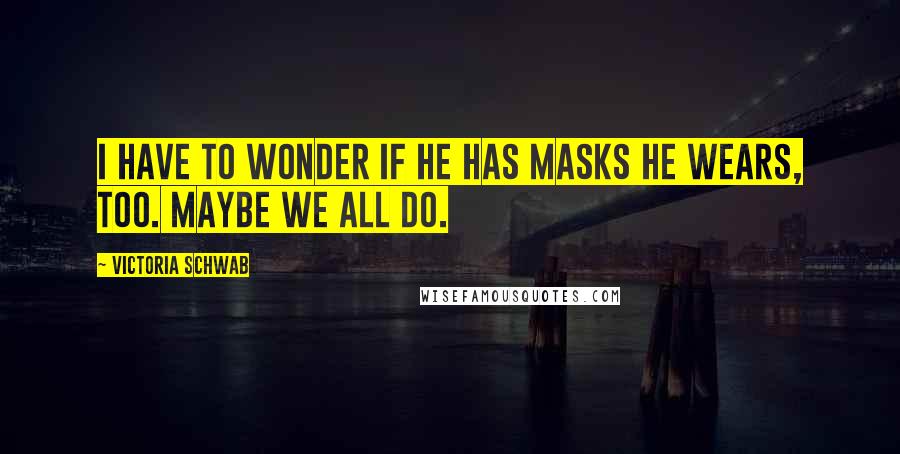 Victoria Schwab Quotes: I have to wonder if he has masks he wears, too. Maybe we all do.