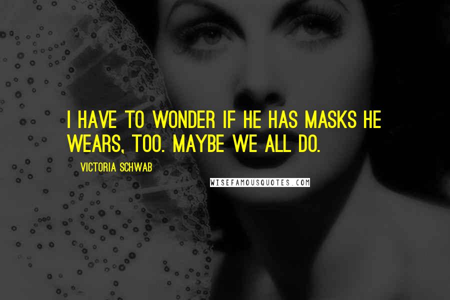 Victoria Schwab Quotes: I have to wonder if he has masks he wears, too. Maybe we all do.