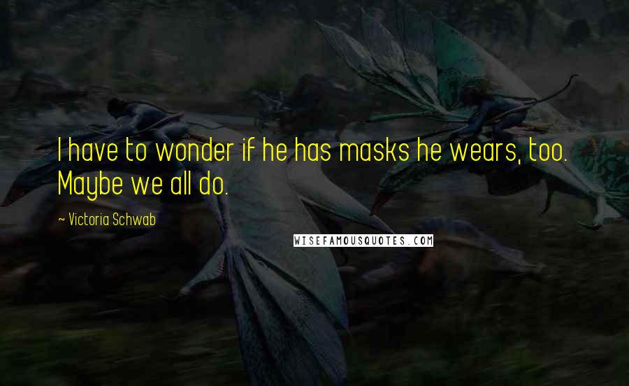 Victoria Schwab Quotes: I have to wonder if he has masks he wears, too. Maybe we all do.