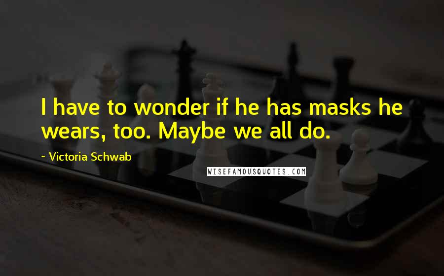 Victoria Schwab Quotes: I have to wonder if he has masks he wears, too. Maybe we all do.