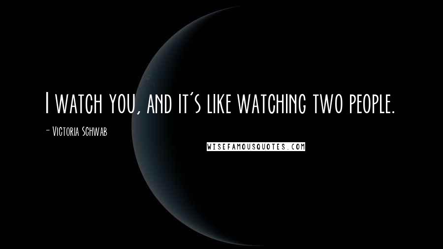 Victoria Schwab Quotes: I watch you, and it's like watching two people.