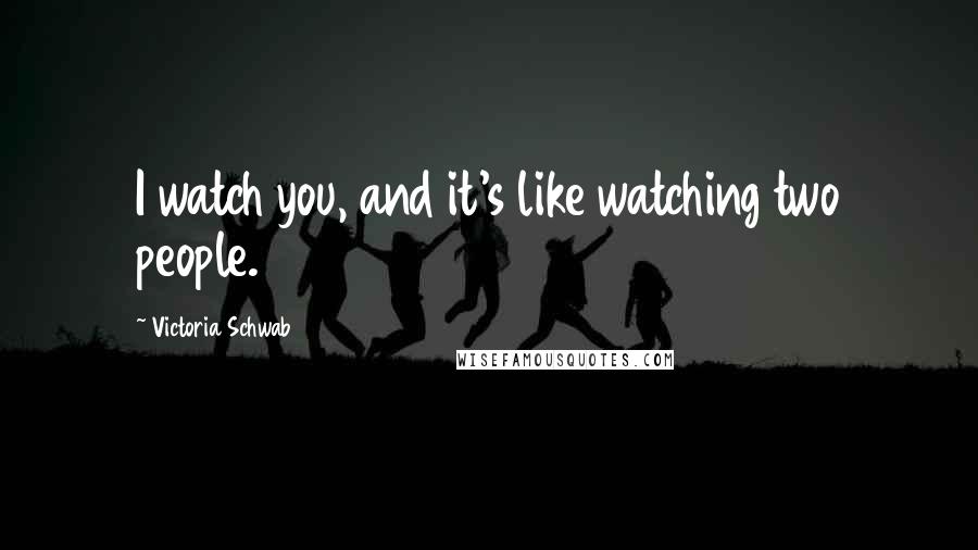 Victoria Schwab Quotes: I watch you, and it's like watching two people.