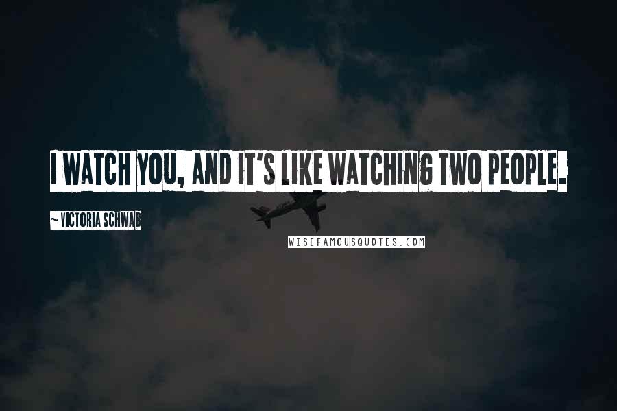 Victoria Schwab Quotes: I watch you, and it's like watching two people.