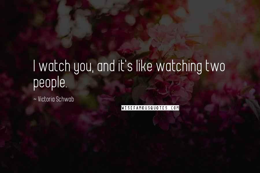 Victoria Schwab Quotes: I watch you, and it's like watching two people.