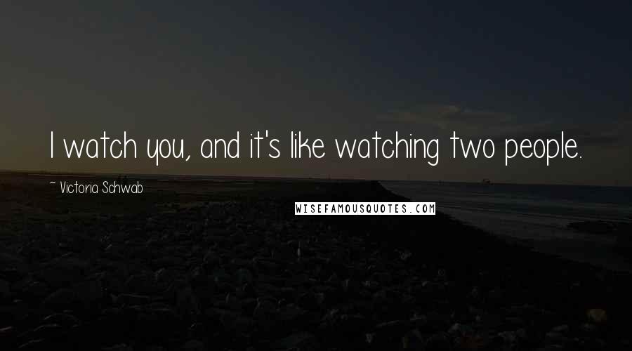 Victoria Schwab Quotes: I watch you, and it's like watching two people.