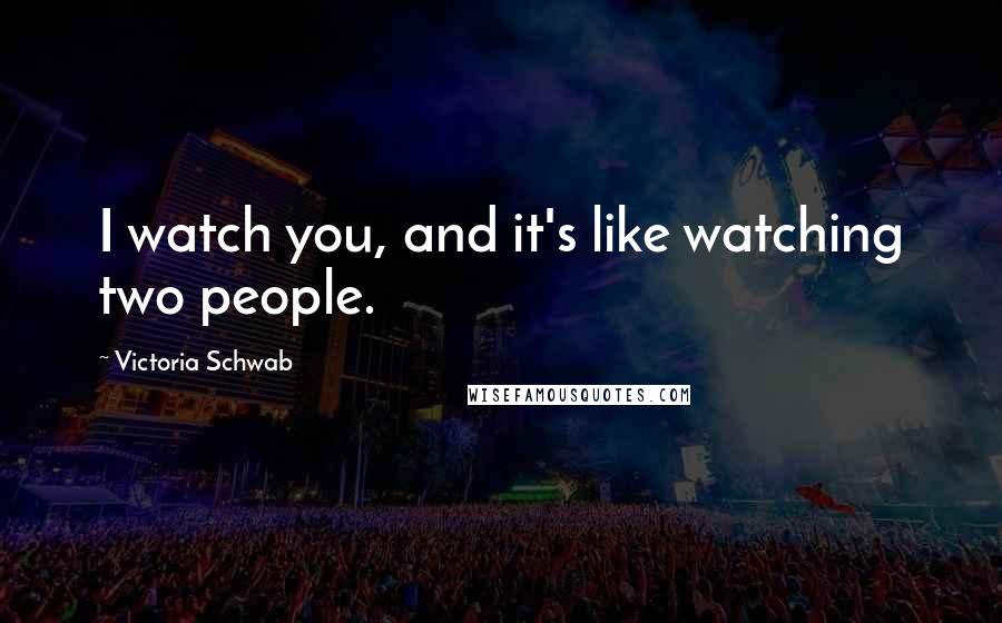 Victoria Schwab Quotes: I watch you, and it's like watching two people.